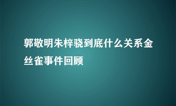 郭敬明朱梓骁到底什么关系金丝雀事件回顾
