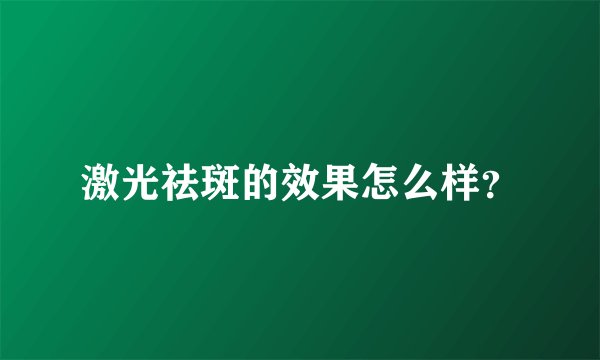 激光祛斑的效果怎么样?