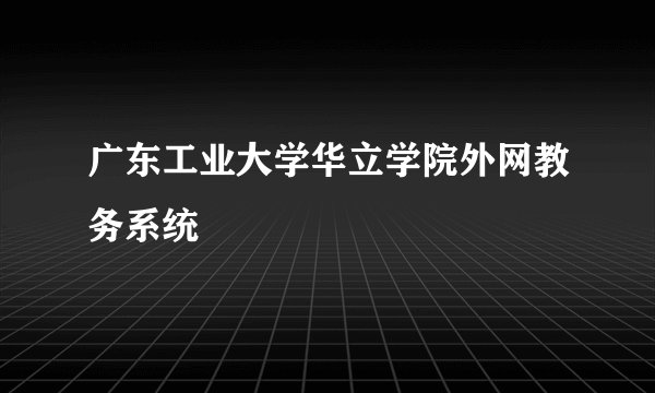 广东工业大学华立学院外网教务系统