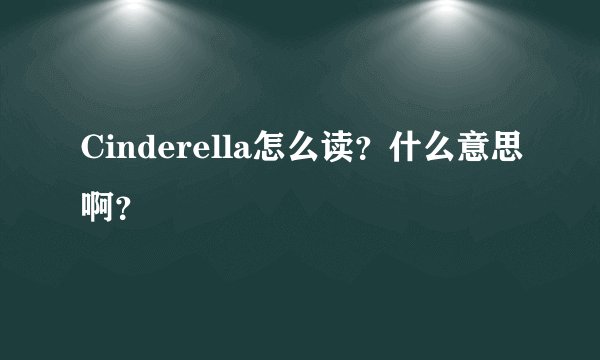 Cinderella怎么读?什么意思啊?