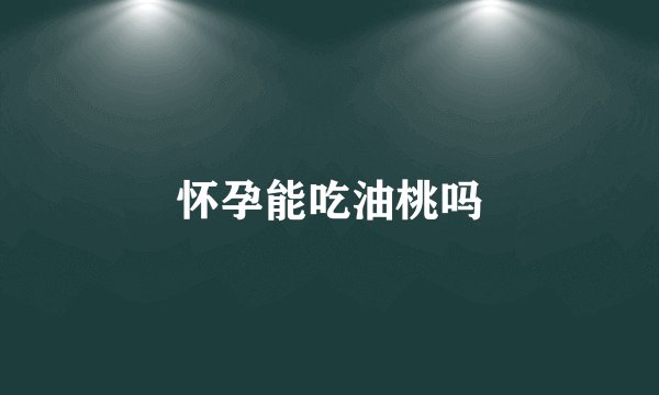 怀孕能吃油桃吗