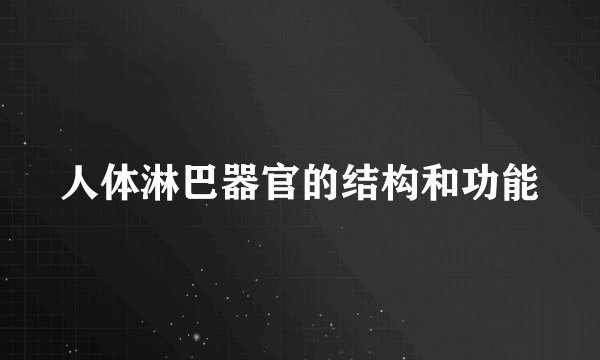 人体淋巴器官的结构和功能