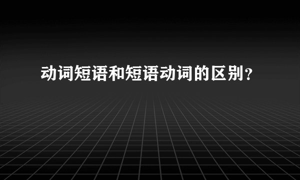 动词短语和短语动词的区别？