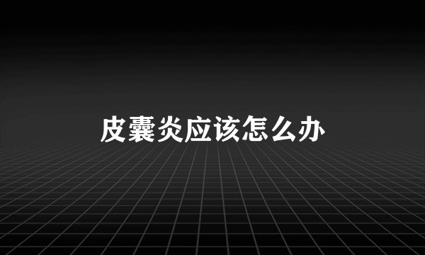 皮囊炎应该怎么办