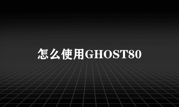 怎么使用GHOST80