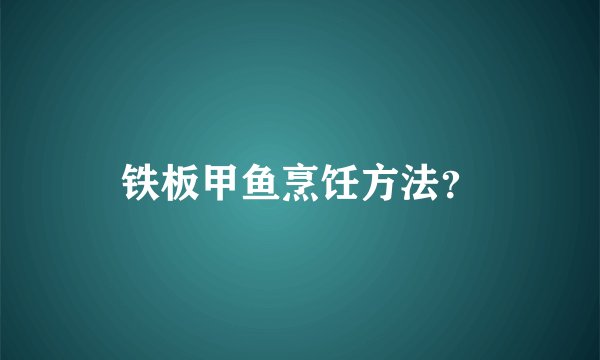 铁板甲鱼烹饪方法？