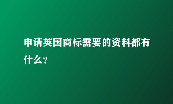 申请英国商标需要的资料都有什么?