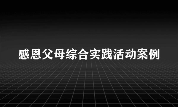 感恩父母综合实践活动案例