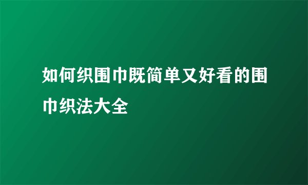 如何织围巾既简单又好看的围巾织法大全