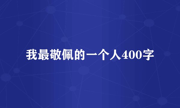 我最敬佩的一个人400字