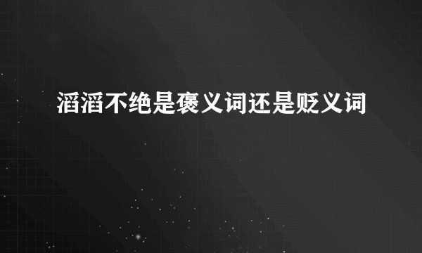滔滔不绝是褒义词还是贬义词