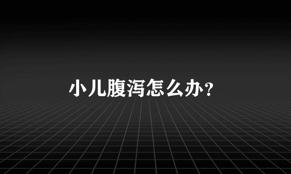 小儿腹泻怎么办?