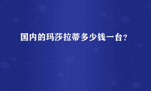 国内的玛莎拉蒂多少钱一台？