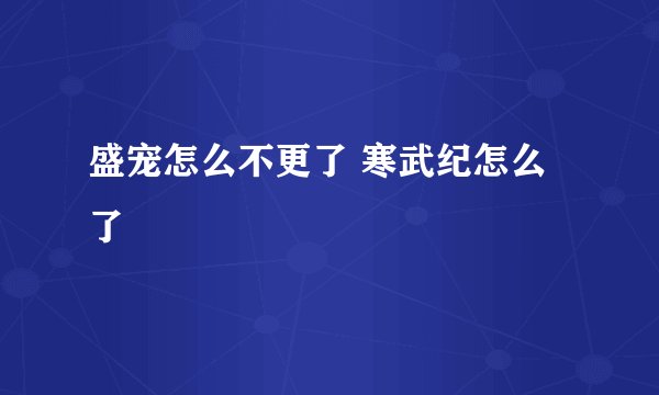 盛宠怎么不更了 寒武纪怎么了