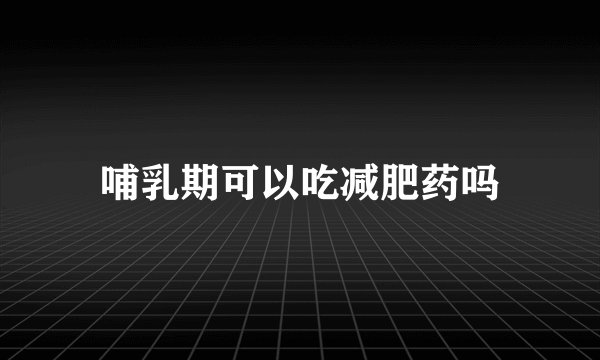 哺乳期可以吃减肥药吗