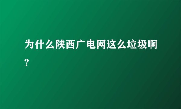 为什么陕西广电网这么垃圾啊?