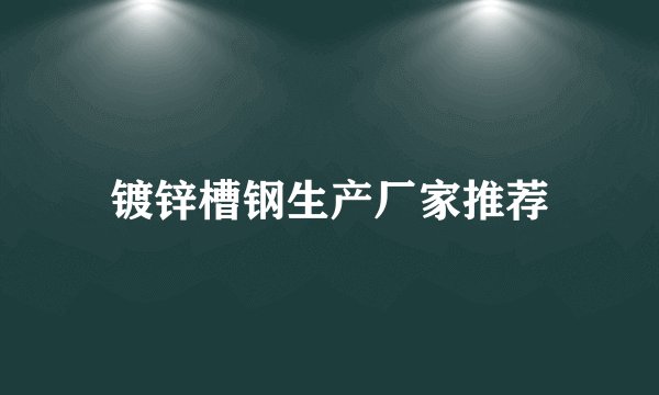 镀锌槽钢生产厂家推荐