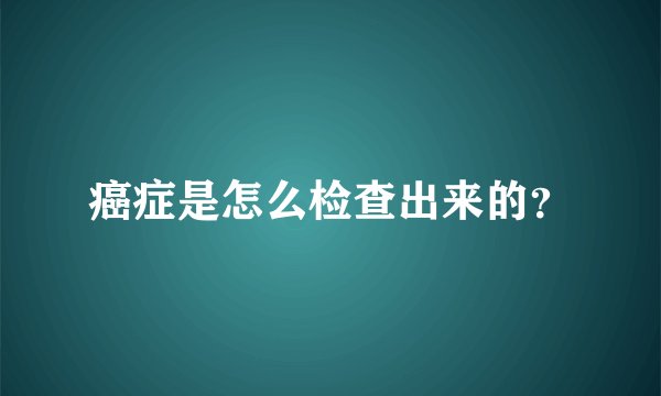 癌症是怎么检查出来的？