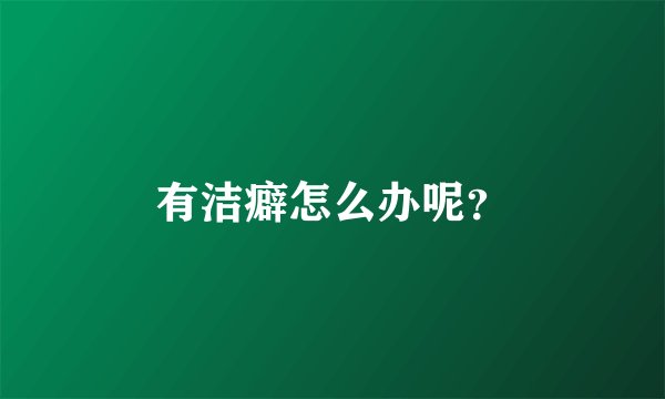 有洁癖怎么办呢?