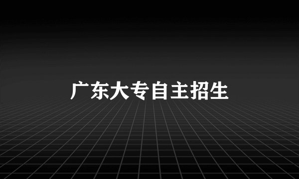广东大专自主招生