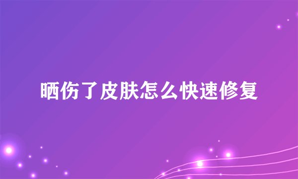 晒伤了皮肤怎么快速修复