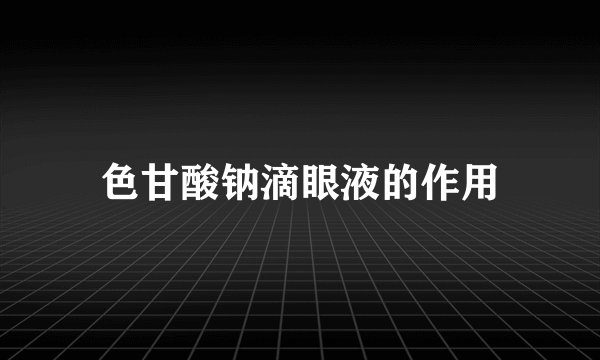 色甘酸钠滴眼液的作用