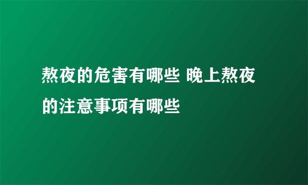 熬夜的危害有哪些 晚上熬夜的注意事项有哪些