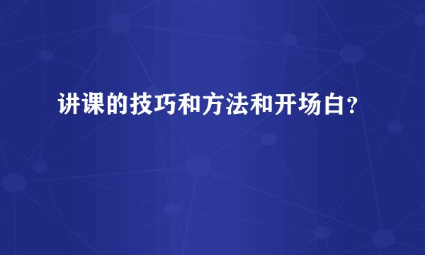 讲课的技巧和方法和开场白？