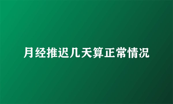 月经推迟几天算正常情况