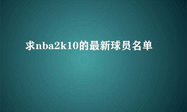 求nba2k10的最新球员名单