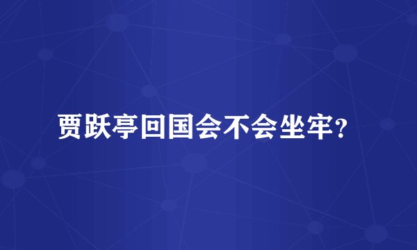 贾跃亭回国会不会坐牢？