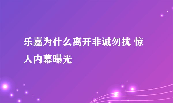 乐嘉为什么离开非诚勿扰 惊人内幕曝光
