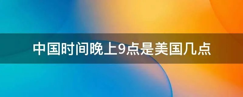 中国时间晚上9点是美国几点