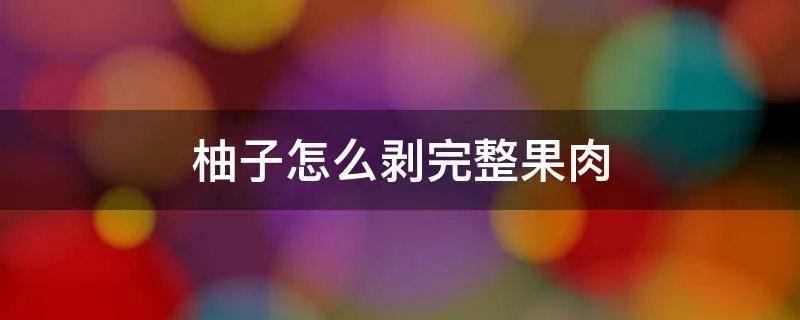 柚子怎么剥完整果肉