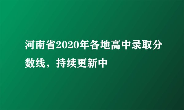 河南省2020年各地高中录取分数线,持续更新中