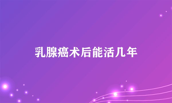乳腺癌术后能活几年