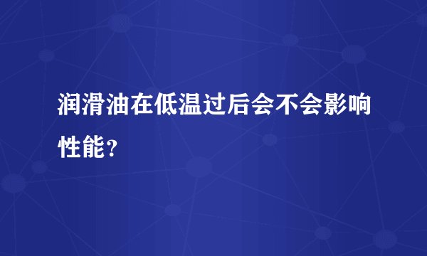 润滑油在低温过后会不会影响性能？