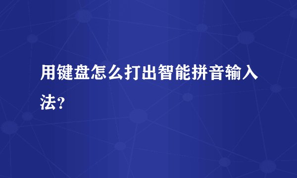 用键盘怎么打出智能拼音输入法?