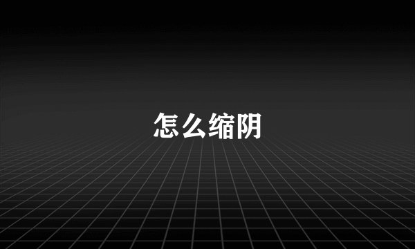 怎么缩阴