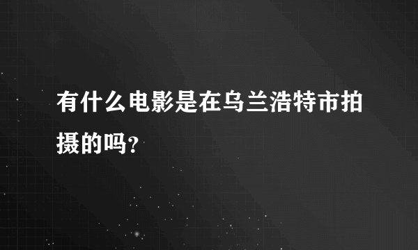 有什么电影是在乌兰浩特市拍摄的吗？