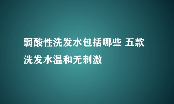 弱酸性洗发水包括哪些 五款洗发水温和无刺激
