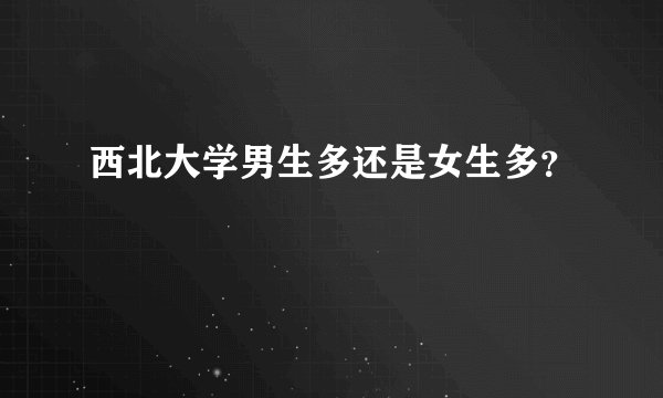 西北大学男生多还是女生多？