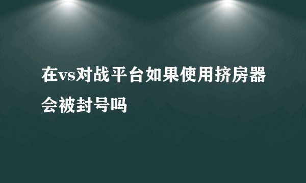 在vs对战平台如果使用挤房器会被封号吗
