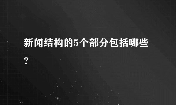 新闻结构的5个部分包括哪些？