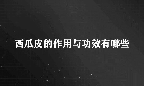 西瓜皮的作用与功效有哪些