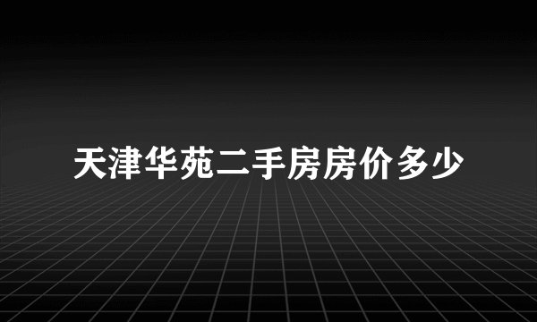 天津华苑二手房房价多少