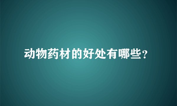 动物药材的好处有哪些？