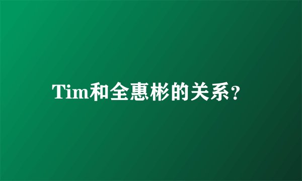 Tim和全惠彬的关系?