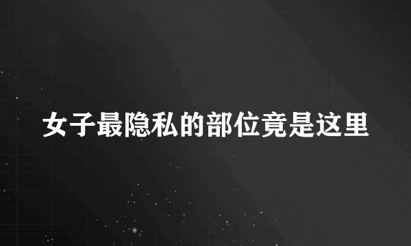 女子最隐私的部位竟是这里