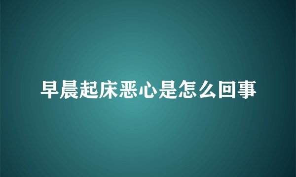 早晨起床恶心是怎么回事